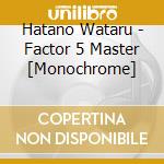 Hatano Wataru - Factor 5 Master [Monochrome] cd musicale di Hatano Wataru