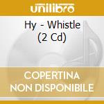 Hy - Whistle (2 Cd) cd