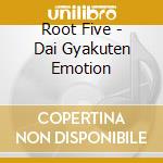 Root Five - Dai Gyakuten Emotion cd musicale di Root Five