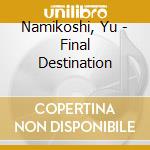 Namikoshi, Yu - Final Destination cd musicale