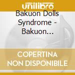 Bakuon Dolls Syndrome - Bakuon Shinsatsu Shohou Kyoku cd