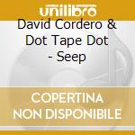 David Cordero & Dot Tape Dot - Seep cd musicale di David Cordero & Dot Tape Dot