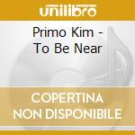 Primo Kim - To Be Near cd
