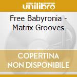 Free Babyronia - Matrix Grooves cd musicale di Free Babyronia