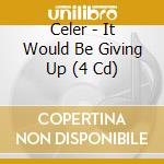 Celer - It Would Be Giving Up (4 Cd) cd