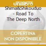 Shima&Shikouduo - Road To The Deep North cd