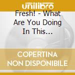 Fresh! - What Are You Doing In This Confusion cd