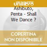 Ashibuto, Penta - Shall We Dance ? cd musicale di Ashibuto, Penta