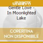 Gentle Love - In Moonlighted Lake cd