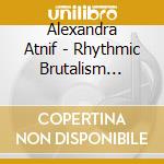 Alexandra Atnif - Rhythmic Brutalism Vol.1 & 2 (2 Cd) cd musicale di Alexandra Atnif