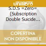 S.D.S =Zero= (Subscription Double Suicide =Zero=) - S.D.S =Zero= (Subscription Double Suicide =Zero=) cd