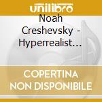 Noah Creshevsky - Hyperrealist Music. 2011-2015 cd