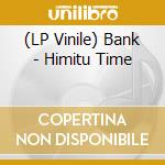 (LP Vinile) Bank - Himitu Time lp vinile