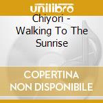 Chiyori - Walking To The Sunrise cd musicale