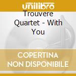 Trouvere Quartet - With You cd