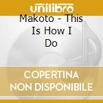 Makoto - This Is How I Do cd