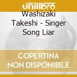 Washizaki Takeshi - Singer Song Liar cd musicale di Washizaki Takeshi