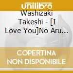 Washizaki Takeshi - [I Love You]No Aru Sekai cd musicale di Washizaki Takeshi