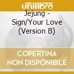 Jejung - Sign/Your Love (Version B) cd musicale