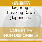 Jaejoong - Breaking Dawn (Japanese Ver.) Produced By Hyde cd musicale