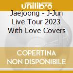 Jaejoong - J-Jun Live Tour 2023 With Love Covers cd