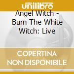 Angel Witch - Burn The White Witch: Live cd