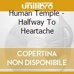 Human Temple - Halfway To Heartache cd