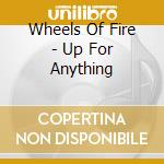 Wheels Of Fire - Up For Anything cd