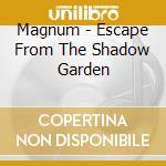 Magnum - Escape From The Shadow Garden cd musicale di Magnum