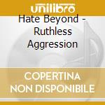 Hate Beyond - Ruthless Aggression cd musicale di Hate Beyond