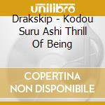 Drakskip - Kodou Suru Ashi Thrill Of Being cd musicale
