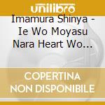 Imamura Shinya - Ie Wo Moyasu Nara Heart Wo Moyasouze cd