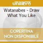 Watanabes - Draw What You Like cd musicale di Watanabes