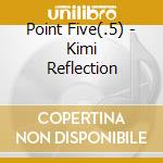 Point Five(.5) - Kimi Reflection cd