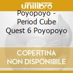 Poyopoyo - Period Cube Quest 6 Poyopoyo cd