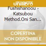 Fushishanoou - Katsubou Method.Oni San Kochira cd