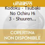 Kodoku - Tsubaki No Ochiru Hi 3 - Shuuren - Kodoku Hen cd musicale di Kodoku