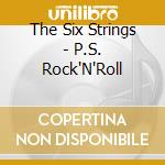 The Six Strings - P.S. Rock'N'Roll cd