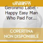Geronimo Label - Happy Easy Man Who Paid For It cd