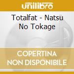 Totalfat - Natsu No Tokage cd