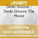 Denki Groove - Denki Groove The Movie cd musicale di Denki Groove