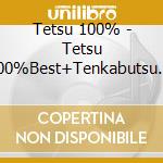 Tetsu 100% - Tetsu 100%Best+Tenkabutsu 2% cd