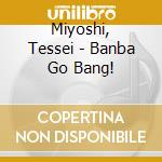 Miyoshi, Tessei - Banba Go Bang! cd