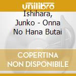 Ishihara, Junko - Onna No Hana Butai cd musicale di Ishihara, Junko