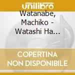 Watanabe, Machiko - Watashi Ha Wasurenai-Jinsei Ga Utukushii Toki- cd
