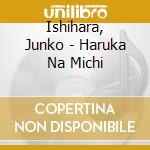 Ishihara, Junko - Haruka Na Michi cd