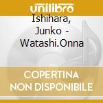 Ishihara, Junko - Watashi.Onna cd musicale di Ishihara, Junko