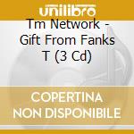 Tm Network - Gift From Fanks T (3 Cd) cd