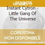 Instant Cytron - Little Gang Of The Universe cd musicale