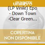 (LP Vinile) Epo - Down Town -Clear Green Vinyl- vinile